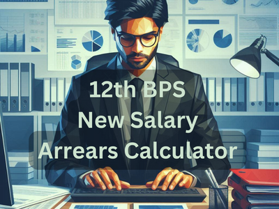 12th BPS New Salary and Arrears Calculator